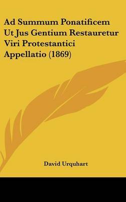 Ad Summum Ponatificem Ut Jus Gentium Restauretur Viri Protestantici Appellatio (1869) on Hardback by David Urquhart