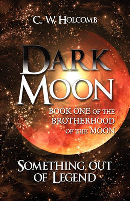 Dark Moon: Book One of the Brotherhood of the Moon: Something Out of Legend by C. W. Holcomb image