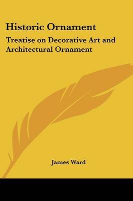 Historic Ornament: Treatise on Decorative Art and Architectural Ornament by James Ward image