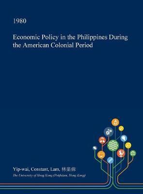 Economic Policy in the Philippines During the American Colonial Period on Hardback by Yip-Wai Constant Lam