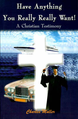 Have Anything You Really Really Want!: A Christian Testimony by Charles Humphrey Muller, M.A., Ph.D. image