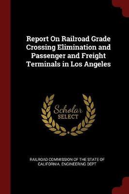 Report on Railroad Grade Crossing Elimination and Passenger and Freight Terminals in Los Angeles