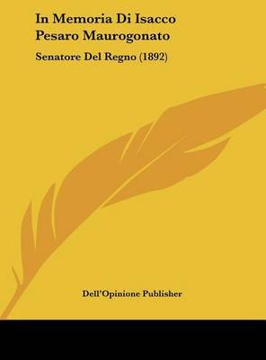 In Memoria Di Isacco Pesaro Maurogonato: Senatore del Regno (1892) by Publisher Dell'opinione Publisher image