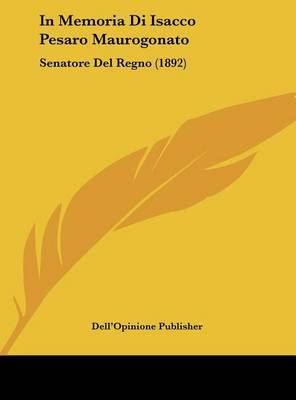 In Memoria Di Isacco Pesaro Maurogonato: Senatore del Regno (1892) on Hardback by Publisher Dell'opinione Publisher