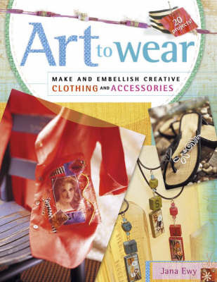 Art to Wear: Make and Embellish Creative Clothing and Accessories by Jana Ewy image