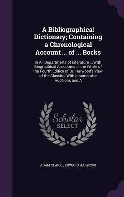 A Bibliographical Dictionary; Containing a Chronological Account ... of ... Books by Adam Clarke image