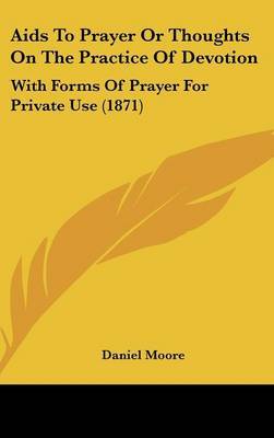 Aids To Prayer Or Thoughts On The Practice Of Devotion: With Forms Of Prayer For Private Use (1871) on Hardback by Daniel Moore