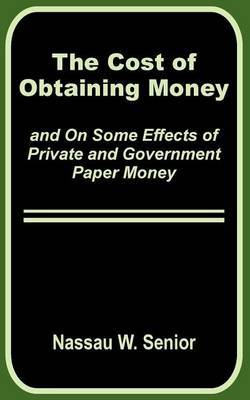 The Cost of Obtaining Money and on Some Effects of Private and Government Paper Money by Nassau William Senior image