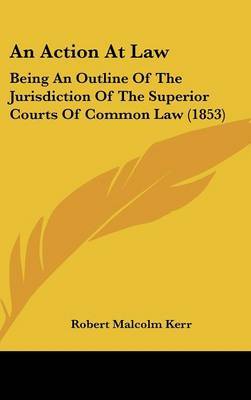 An Action at Law: Being an Outline of the Jurisdiction of the Superior Courts of Common Law (1853) by Robert Malcolm Kerr image