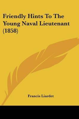 Friendly Hints To The Young Naval Lieutenant (1858) on Paperback by Francis Liardet