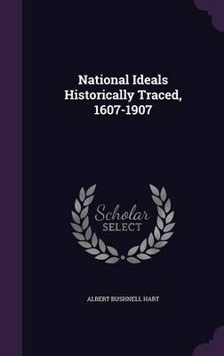 National Ideals Historically Traced, 1607-1907 on Hardback by Albert Bushnell Hart