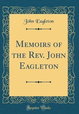 Memoirs of the REV. John Eagleton (Classic Reprint) by John Eagleton image