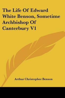 The Life of Edward White Benson, Sometime Archbishop of Canterbury V1 by Arthur , Christopher Benson image