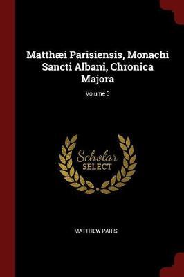 Matthaei Parisiensis, Monachi Sancti Albani, Chronica Majora; Volume 3 by Matthew Paris