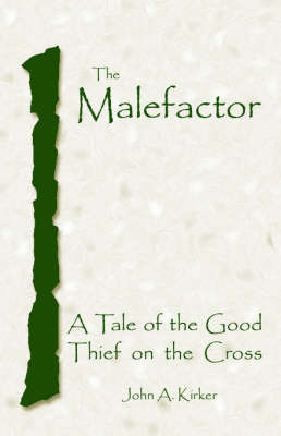 The Malefactor: A Tale of the Good Thief on the Cross on Paperback by John, A. Kirker