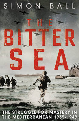 The Bitter Sea: The Struggle for Mastery in the Mediterranean 1935-1949 by Simon Ball image