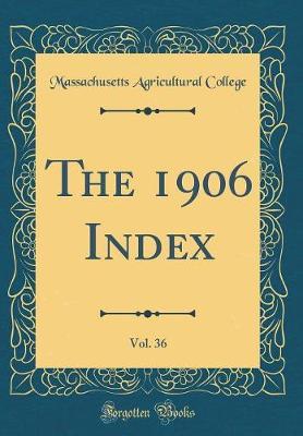 The 1906 Index, Vol. 36 (Classic Reprint) by Massachusetts Agricultural College image