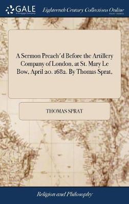 A Sermon Preach'd Before the Artillery Company of London, at St. Mary Le Bow, April 20. 1682. by Thomas Sprat, on Hardback by Thomas Sprat