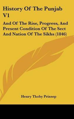 History Of The Punjab V1: And Of The Rise, Progress, And Present Condition Of The Sect And Nation Of The Sikhs (1846) by Henry Thoby Prinsep image