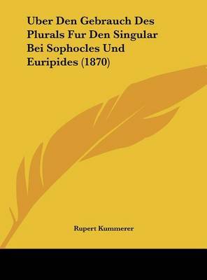 Uber Den Gebrauch Des Plurals Fur Den Singular Bei Sophocles Und Euripides (1870) on Hardback by Rupert Kummerer