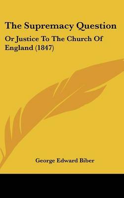 The Supremacy Question: Or Justice To The Church Of England (1847) by George Edward Biber image
