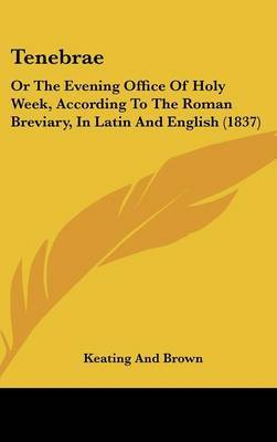 Tenebrae: Or The Evening Office Of Holy Week, According To The Roman Breviary, In Latin And English (1837) by Keating and Brown image