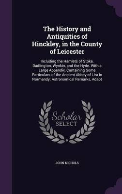 The History and Antiquities of Hinckley, in the County of Leicester on Hardback by John Nichols