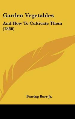 Garden Vegetables: And How To Cultivate Them (1866) on Hardback by Fearing Burr Jr