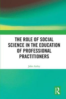 The Role of Social Science in the Education of Professional Practitioners by John Astley image