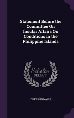 Statement Before the Committee on Insular Affairs on Conditions in the Philippine Islands on Hardback by Felipe Buenoamino