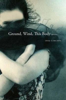 Ground, Wind, This Body by Tina Carlson image