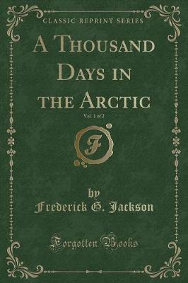 A Thousand Days in the Arctic, Vol. 1 of 2 (Classic Reprint) by Frederick G Jackson image