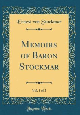 Memoirs of Baron Stockmar, Vol. 1 of 2 (Classic Reprint) by Ernest Von Stockmar image