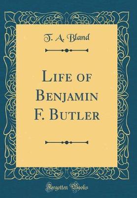 Life of Benjamin F. Butler (Classic Reprint) by T A Bland image
