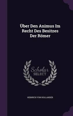 Uber Den Animus Im Recht Des Besitzes Der Romer by Heinrich Von Hollander image