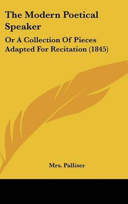 The Modern Poetical Speaker: Or a Collection of Pieces Adapted for Recitation (1845) on Hardback by Mrs Palliser