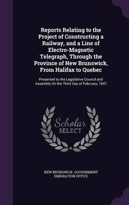 Reports Relating to the Project of Constructing a Railway, and a Line of Electro-Magnetic Telegraph, Through the Province of New Brunswick, from Halifax to Quebec image