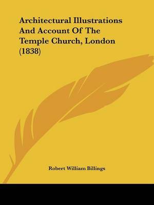 Architectural Illustrations And Account Of The Temple Church, London (1838) on Paperback by Robert William Billings