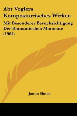 Abt Voglers Kompositorisches Wirken: Mit Besonderer Berucksichtigung Der Romantischen Momente (1904) by James Simon image