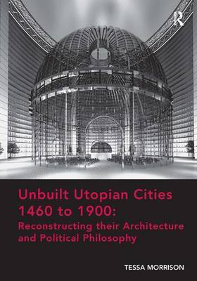 Unbuilt Utopian Cities 1460 to 1900: Reconstructing their Architecture and Political Philosophy by Tessa Morrison image