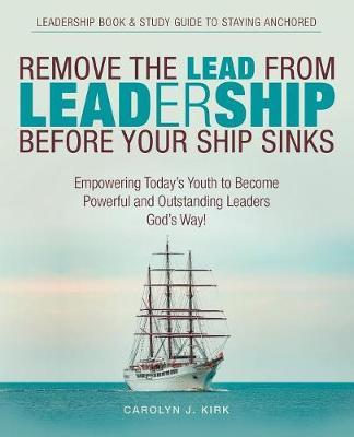 Remove the Lead from Leadership Before Your Ship Sinks by Carolyn J Kirk image