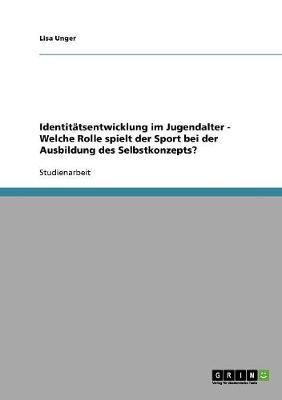 Identitatsentwicklung Im Jugendalter - Welche Rolle Spielt Der Sport Bei Der Ausbildung Des Selbstkonzepts? by Lisa Unger image