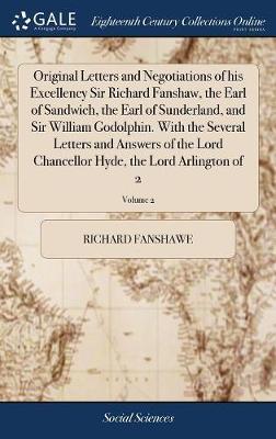 Original Letters and Negotiations of His Excellency Sir Richard Fanshaw, the Earl of Sandwich, the Earl of Sunderland, and Sir William Godolphin. with the Several Letters and Answers of the Lord Chancellor Hyde, the Lord Arlington of 2; Volume 2 by Richard Fanshawe image