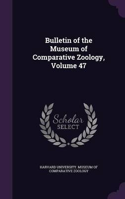 Bulletin of the Museum of Comparative Zoology, Volume 47 on Hardback