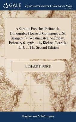 A Sermon Preached Before the Honourable House of Commons, at St. Margaret's, Westminster, on Friday, February 6, 1756; ... by Richard Terrick, D.D. ... the Second Edition image