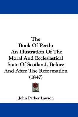The Book Of Perth: An Illustration Of The Moral And Ecclesiastical State Of Scotland, Before And After The Reformation (1847) by John Parker Lawson image