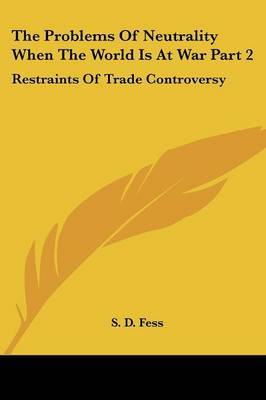 The Problems of Neutrality When the World Is at War Part 2: Restraints of Trade Controversy by S. D. Fess image