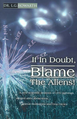 If in Doubt, Blame the Aliens!: A New Scientific Analysis of UFO Sightings, Alleged Alien Abductions, Animal Mutilations and Crop Circles by L.G. Howarth image