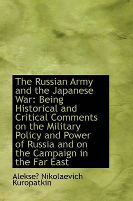 The Russian Army and the Japanese War: Being Historical and Critical Comments on the Military Policy on Hardback by Alekse Nikolaevich Kuropatkin