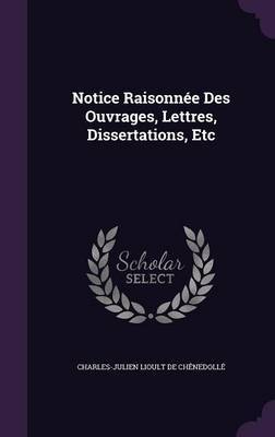 Notice Raisonnee Des Ouvrages, Lettres, Dissertations, Etc by Charles Julien Lioult De Chenedolle image